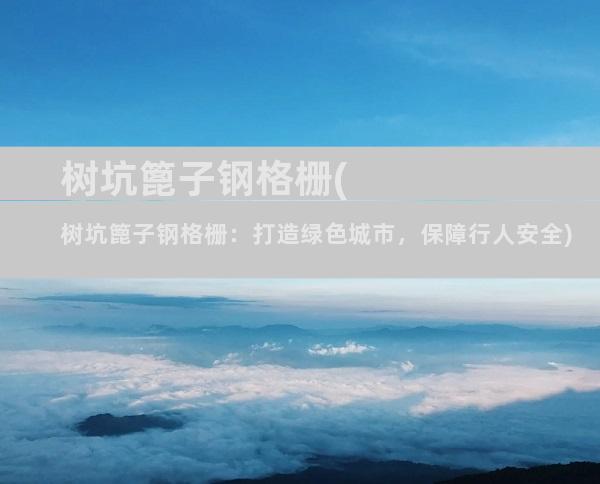 树坑篦子钢格栅(树坑篦子钢格栅：打造绿色城市，保障行人安全)