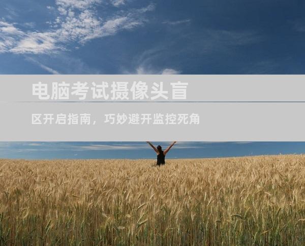 电脑考试摄像头盲区开启指南，巧妙避开监控死角