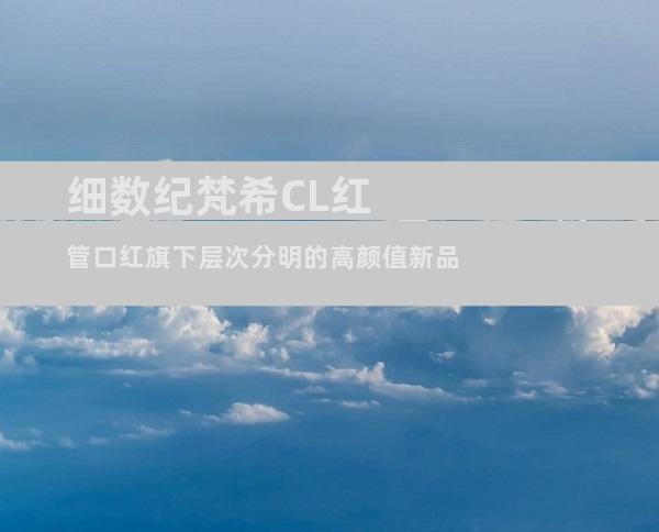 细数纪梵希CL红管口红旗下层次分明的高颜值新品