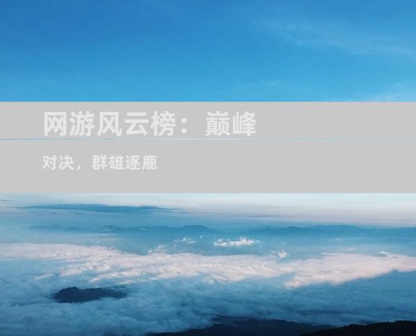 网游风云榜：巅峰对决，群雄逐鹿