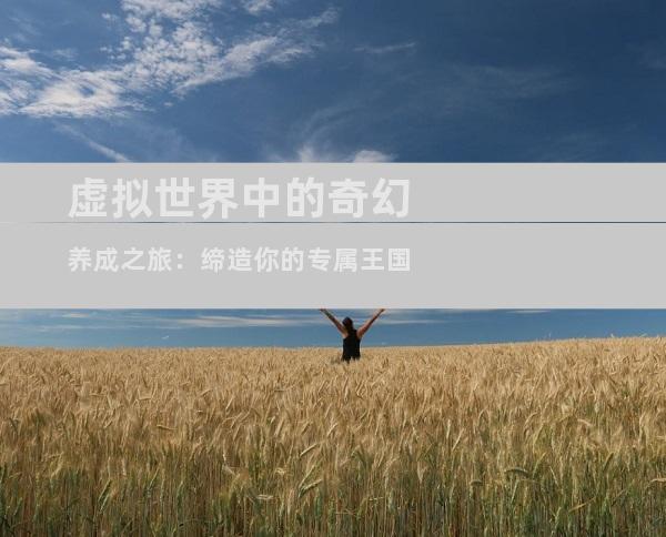 虚拟世界中的奇幻养成之旅：缔造你的专属王国