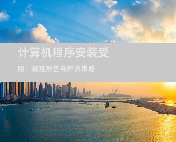 计算机程序安装受阻：疑难解答与解决策略