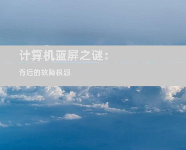 计算机蓝屏之谜：背后的故障根源