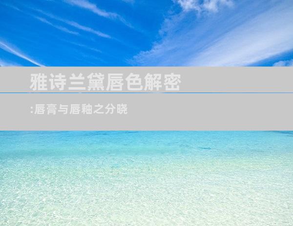 雅诗兰黛唇色解密:唇膏与唇釉之分晓