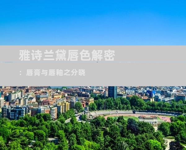 雅诗兰黛唇色解密：唇膏与唇釉之分晓