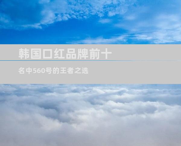 韩国口红品牌前十名中560号的王者之选