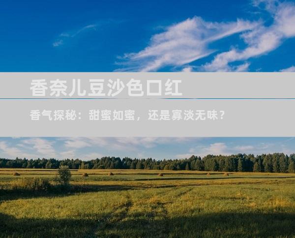 香奈儿豆沙色口红香气探秘：甜蜜如蜜，还是寡淡无味？