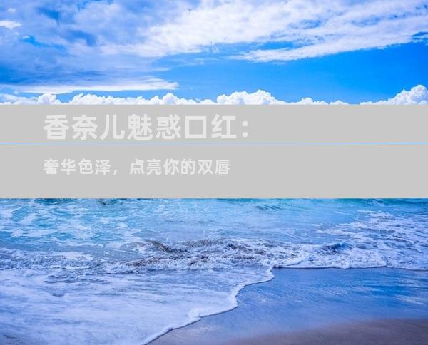 香奈儿魅惑口红：奢华色泽，点亮你的双唇