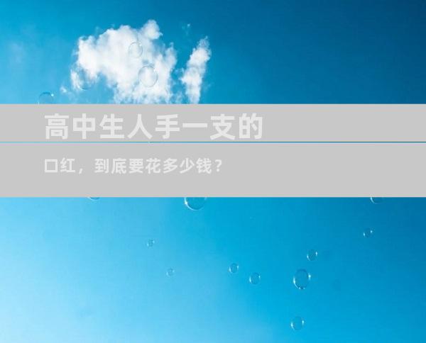 高中生人手一支的口红，到底要花多少钱？